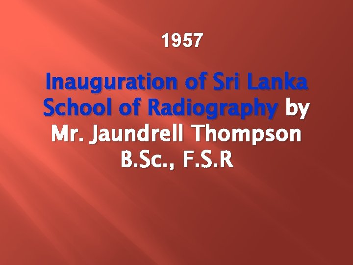 1957 Inauguration of Sri Lanka School of Radiography by Mr. Jaundrell Thompson B. Sc. 1957 Inauguration of Sri Lanka School of Radiography by Mr. Jaundrell Thompson B. Sc.