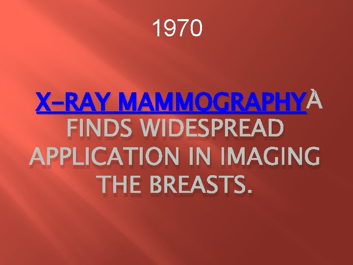 1970 X-RAY MAMMOGRAPHY FINDS WIDESPREAD APPLICATION IN IMAGING THE BREASTS. 1970 X-RAY MAMMOGRAPHY FINDS WIDESPREAD APPLICATION IN IMAGING THE BREASTS.