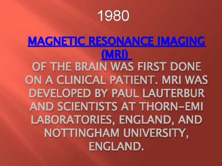 1980 MAGNETIC RESONANCE IMAGING (MRI) OF THE BRAIN WAS FIRST DONE ON A CLINICAL 1980 MAGNETIC RESONANCE IMAGING (MRI) OF THE BRAIN WAS FIRST DONE ON A CLINICAL