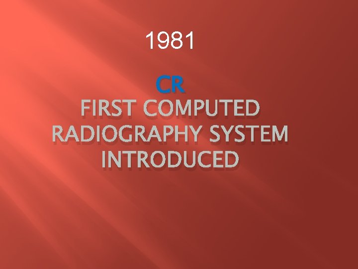 1981 CR FIRST COMPUTED RADIOGRAPHY SYSTEM INTRODUCED 1981 CR FIRST COMPUTED RADIOGRAPHY SYSTEM INTRODUCED