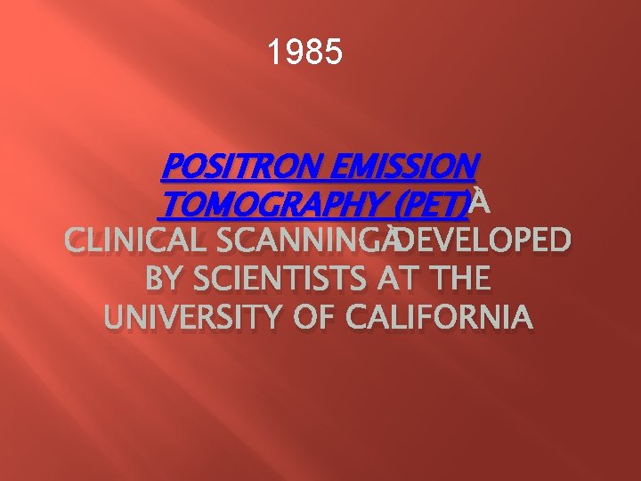 1985 POSITRON EMISSION TOMOGRAPHY (PET) CLINICAL SCANNING DEVELOPED BY SCIENTISTS AT THE UNIVERSITY OF 1985 POSITRON EMISSION TOMOGRAPHY (PET) CLINICAL SCANNING DEVELOPED BY SCIENTISTS AT THE UNIVERSITY OF