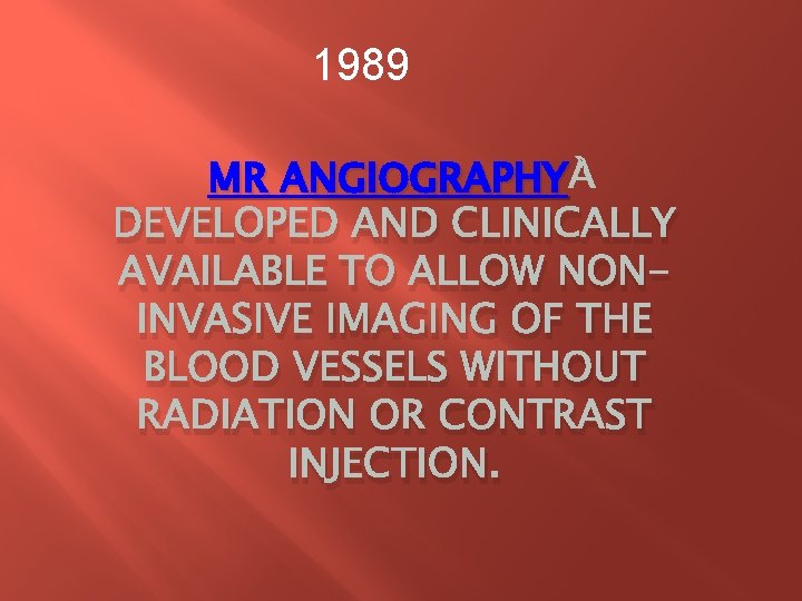 1989 MR ANGIOGRAPHY DEVELOPED AND CLINICALLY AVAILABLE TO ALLOW NONINVASIVE IMAGING OF THE BLOOD 1989 MR ANGIOGRAPHY DEVELOPED AND CLINICALLY AVAILABLE TO ALLOW NONINVASIVE IMAGING OF THE BLOOD