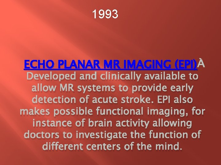 1993 ECHO PLANAR MR IMAGING (EPI) Developed and clinically available to allow MR systems 1993 ECHO PLANAR MR IMAGING (EPI) Developed and clinically available to allow MR systems