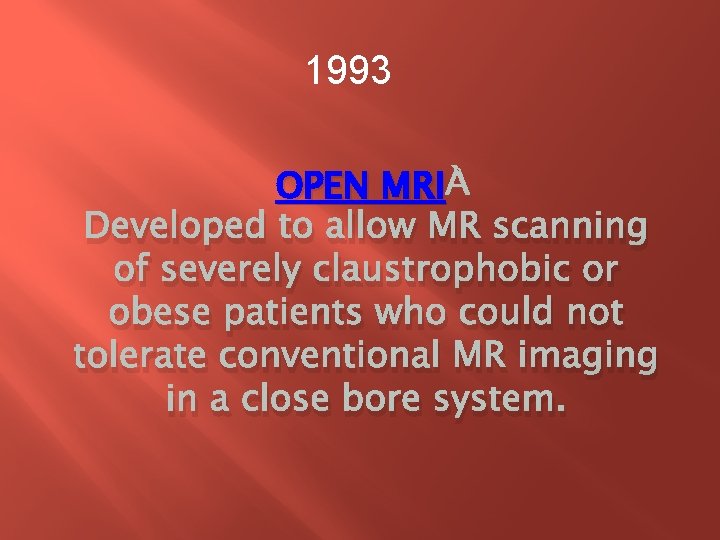 1993 OPEN MRI Developed to allow MR scanning of severely claustrophobic or obese patients 1993 OPEN MRI Developed to allow MR scanning of severely claustrophobic or obese patients