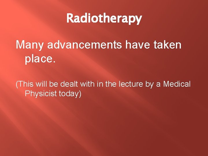 Radiotherapy Many advancements have taken place. (This will be dealt with in the lecture Radiotherapy Many advancements have taken place. (This will be dealt with in the lecture