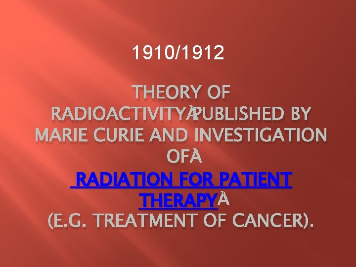 1910/1912 THEORY OF RADIOACTIVITY PUBLISHED BY MARIE CURIE AND INVESTIGATION OF RADIATION FOR PATIENT 1910/1912 THEORY OF RADIOACTIVITY PUBLISHED BY MARIE CURIE AND INVESTIGATION OF RADIATION FOR PATIENT