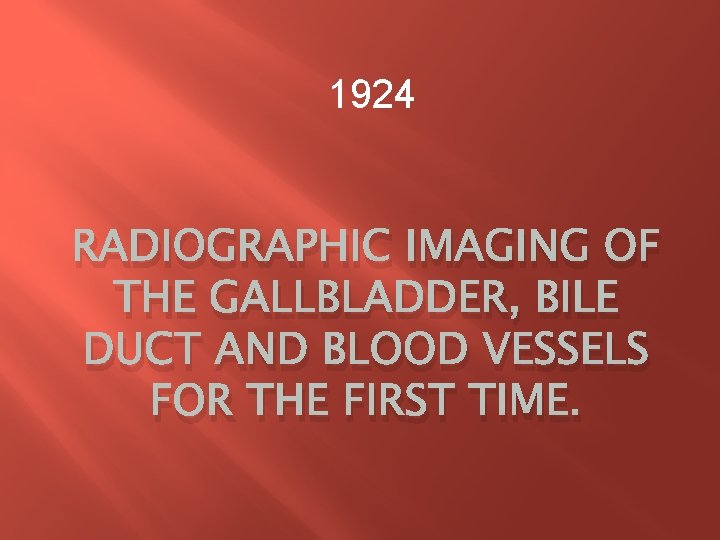 1924 RADIOGRAPHIC IMAGING OF THE GALLBLADDER, BILE DUCT AND BLOOD VESSELS FOR THE FIRST 1924 RADIOGRAPHIC IMAGING OF THE GALLBLADDER, BILE DUCT AND BLOOD VESSELS FOR THE FIRST