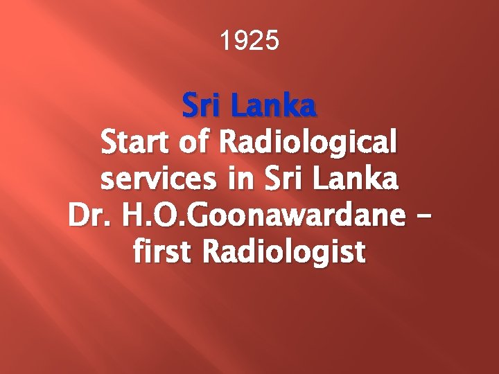 1925 Sri Lanka Start of Radiological services in Sri Lanka Dr. H. O. Goonawardane 1925 Sri Lanka Start of Radiological services in Sri Lanka Dr. H. O. Goonawardane