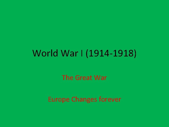 World War I (1914 -1918) The Great War Europe Changes forever 