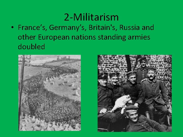 2 -Militarism • France’s, Germany’s, Britain's, Russia and other European nations standing armies doubled
