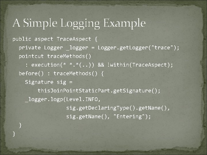 A Simple Logging Example public aspect Trace. Aspect { private Logger _logger = Logger.