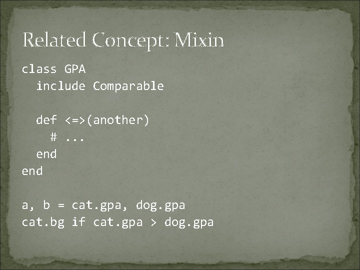 Related Concept: Mixin class GPA include Comparable def <=>(another) #. . . end a,