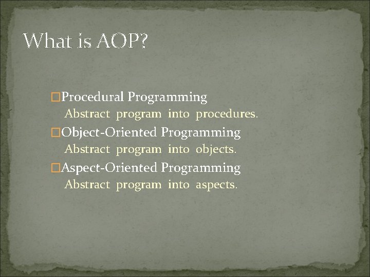 What is AOP? �Procedural Programming Abstract program into procedures. �Object-Oriented Programming Abstract program into