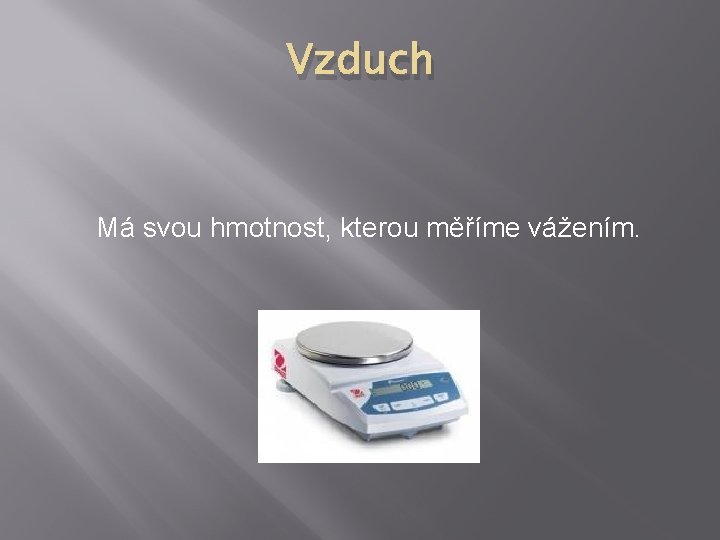 Vzduch Má svou hmotnost, kterou měříme vážením. 