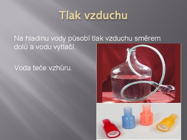 Tlak vzduchu Na hladinu vody působí tlak vzduchu směrem dolů a vodu vytlačí. Voda