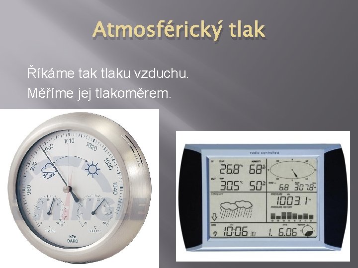 Atmosférický tlak Říkáme tak tlaku vzduchu. Měříme jej tlakoměrem. 