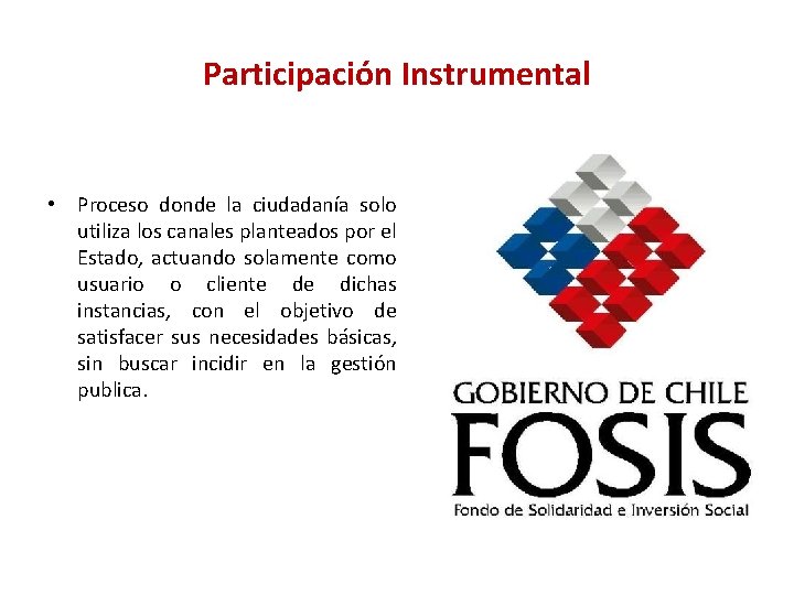 Participación Instrumental • Proceso donde la ciudadanía solo utiliza los canales planteados por el Participación Instrumental • Proceso donde la ciudadanía solo utiliza los canales planteados por el