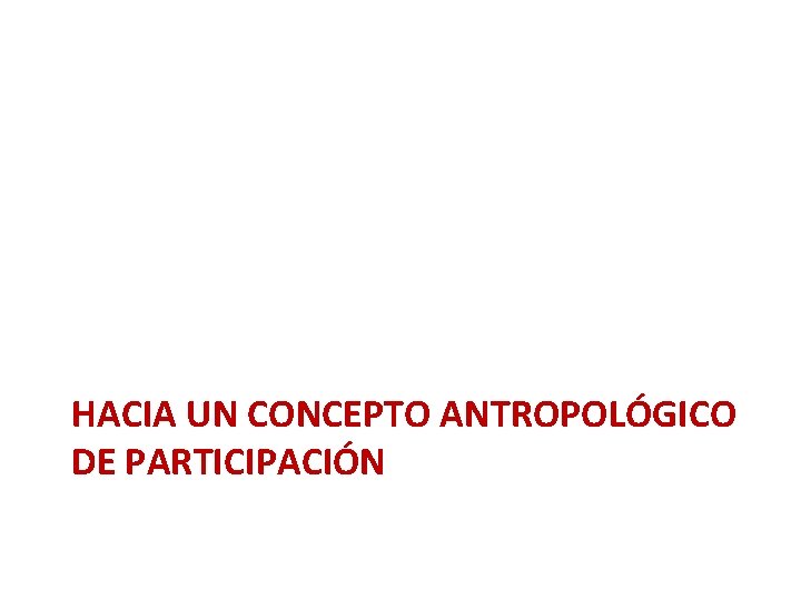 HACIA UN CONCEPTO ANTROPOLÓGICO DE PARTICIPACIÓN HACIA UN CONCEPTO ANTROPOLÓGICO DE PARTICIPACIÓN