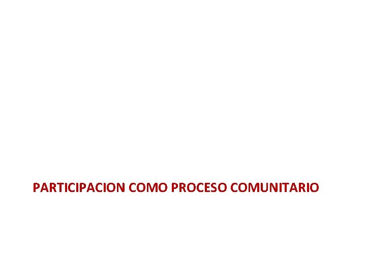 PARTICIPACION COMO PROCESO COMUNITARIO PARTICIPACION COMO PROCESO COMUNITARIO