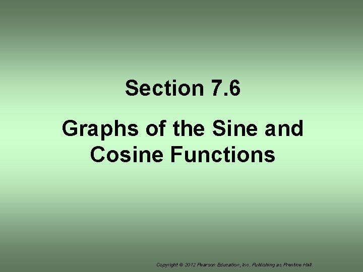 Section 7. 6 Graphs of the Sine and Cosine Functions Copyright © 2012 Pearson