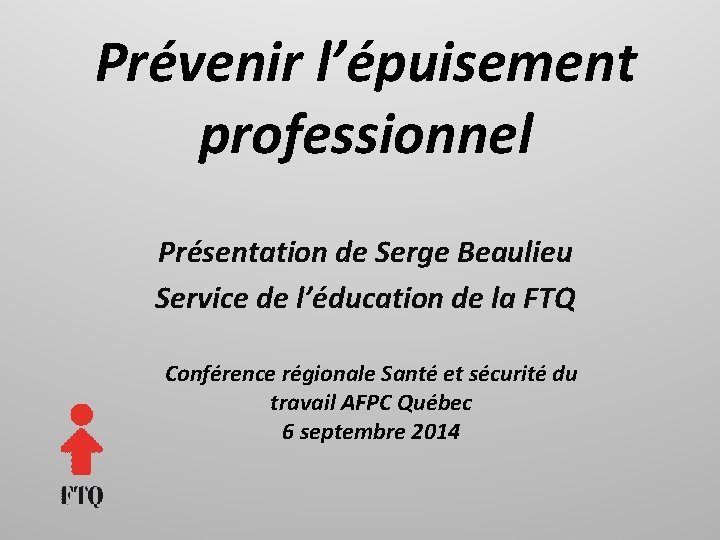 Prévenir l’épuisement professionnel Présentation de Serge Beaulieu Service de l’éducation de la FTQ Conférence