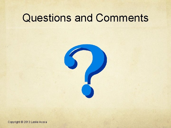 Questions and Comments Copyright © 2013 Leslie Acoca Questions and Comments Copyright © 2013 Leslie Acoca