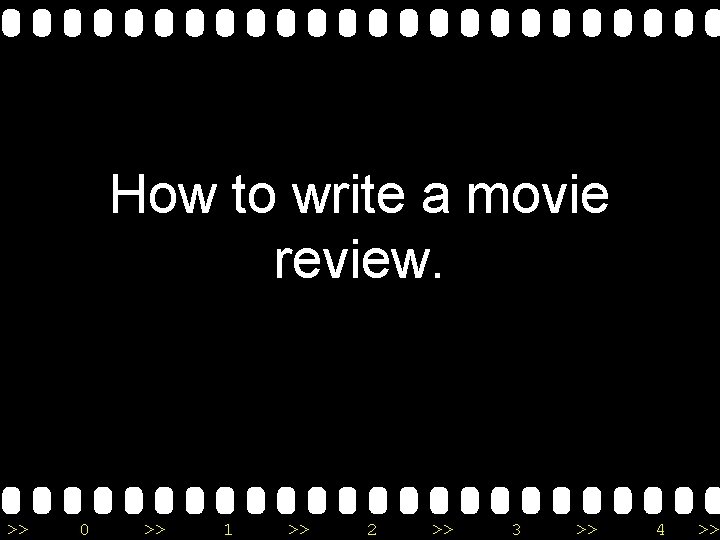How to write a movie review. >> 0 >> 1 >> 2 >> 3