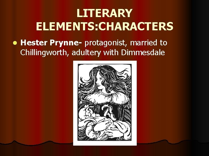 LITERARY ELEMENTS: CHARACTERS l Hester Prynne- protagonist, married to Chillingworth, adultery with Dimmesdale 