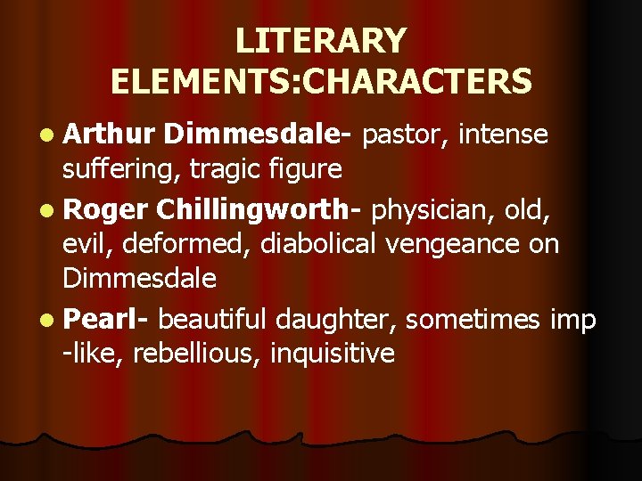 LITERARY ELEMENTS: CHARACTERS l Arthur Dimmesdale- pastor, intense suffering, tragic figure l Roger Chillingworth-