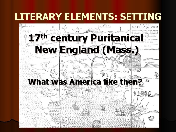 LITERARY ELEMENTS: SETTING 17 th century Puritanical New England (Mass. ) What was America