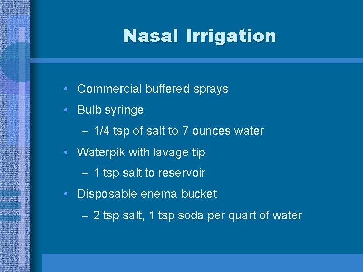 Nasal Irrigation • Commercial buffered sprays • Bulb syringe – 1/4 tsp of salt