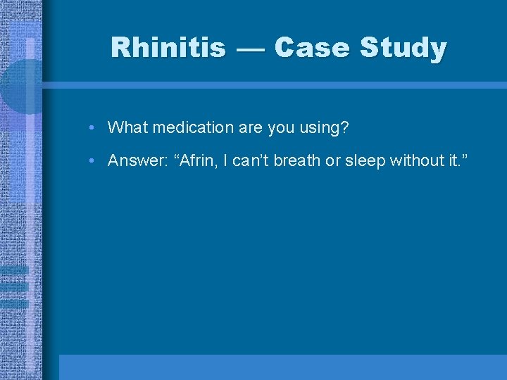 Rhinitis — Case Study • What medication are you using? • Answer: “Afrin, I