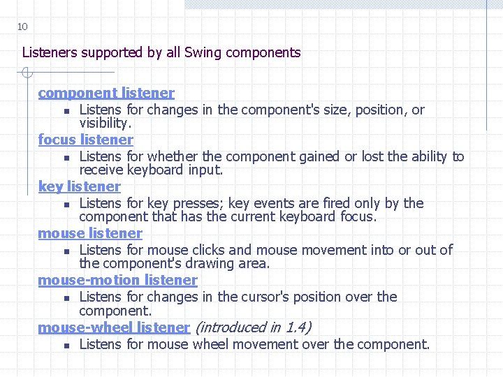 10 Listeners supported by all Swing components component listener n Listens for changes in