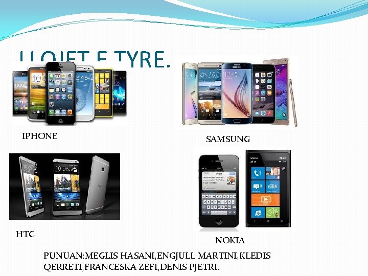 LLOJET E TYRE. IPHONE HTC SAMSUNG NOKIA PUNUAN: MEGLIS HASANI, ENGJULL MARTINI, KLEDIS QERRETI,