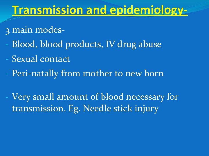 Transmission and epidemiology 3 main modes- Blood, blood products, IV drug abuse - Sexual