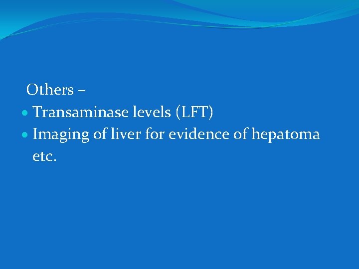 Others – Transaminase levels (LFT) Imaging of liver for evidence of hepatoma etc. 