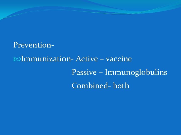 Prevention Immunization- Active – vaccine Passive – Immunoglobulins Combined- both 