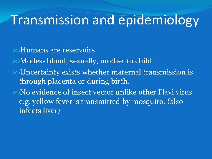 Transmission and epidemiology Humans are reservoirs Modes- blood, sexually, mother to child. Uncertainty exists