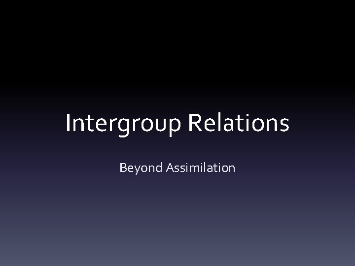 Intergroup Relations Beyond Assimilation 