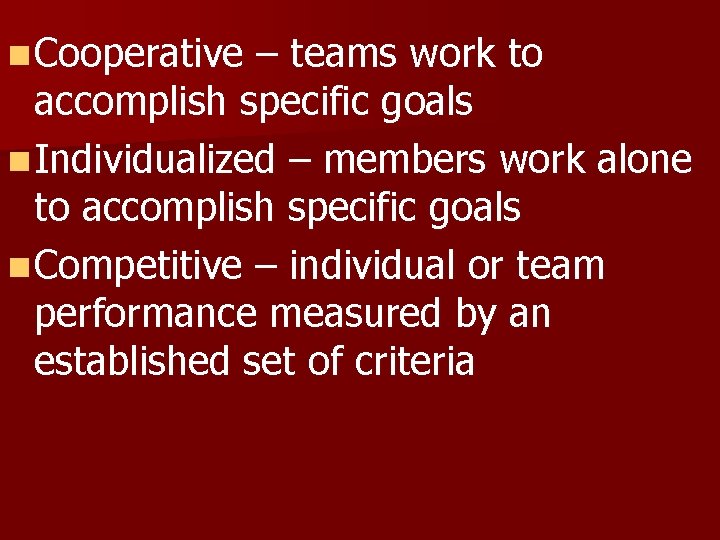 n Cooperative – teams work to accomplish specific goals n Individualized – members work