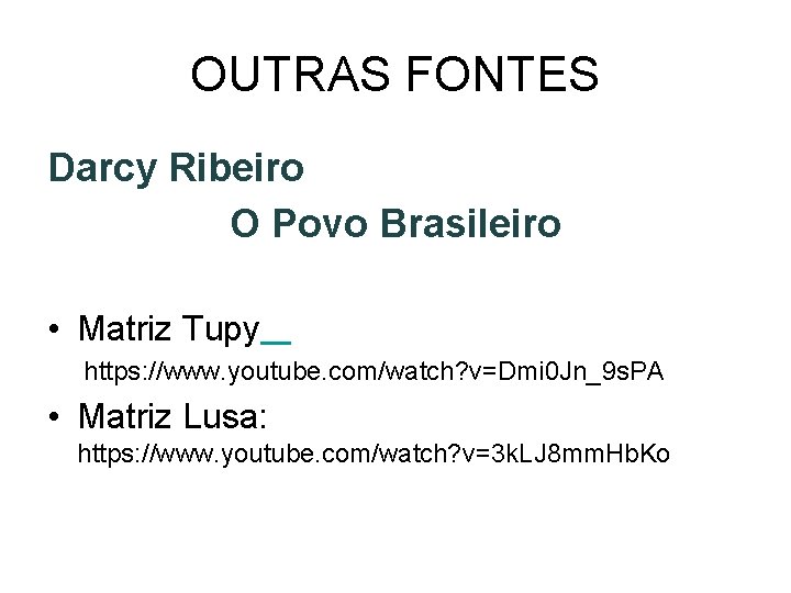 OUTRAS FONTES Darcy Ribeiro O Povo Brasileiro • Matriz Tupy https: //www. youtube. com/watch?