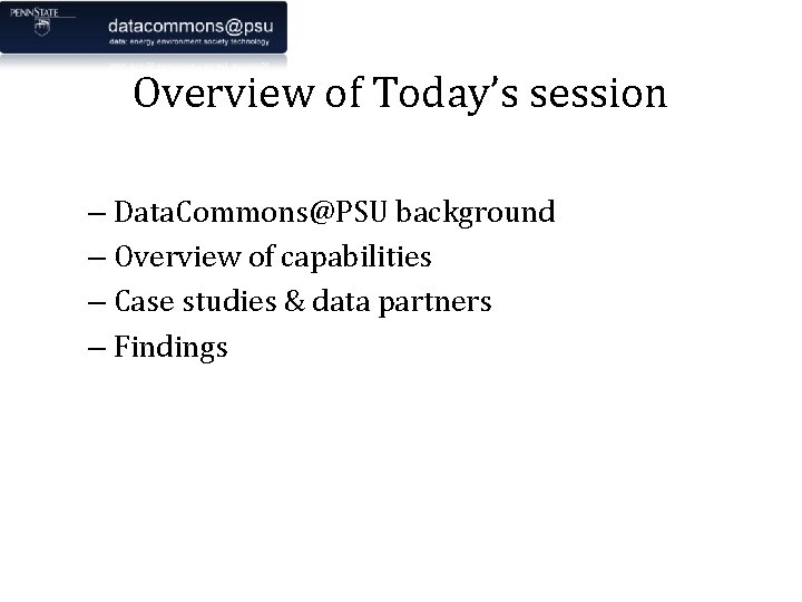Overview of Today’s session – Data. Commons@PSU background – Overview of capabilities – Case