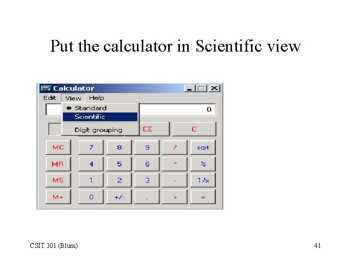Put the calculator in Scientific view CSIT 301 (Blum) 41 