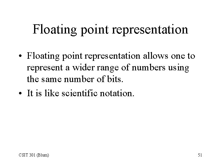 Floating point representation • Floating point representation allows one to represent a wider range