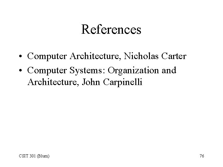 References • Computer Architecture, Nicholas Carter • Computer Systems: Organization and Architecture, John Carpinelli