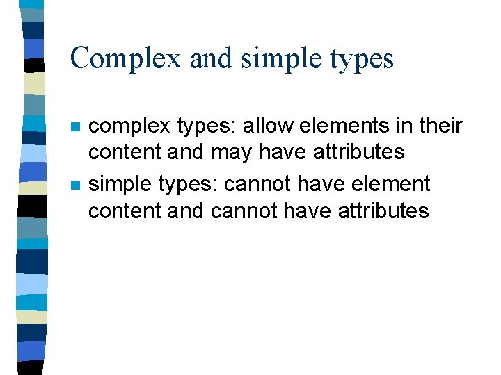 Complex and simple types n n complex types: allow elements in their content and