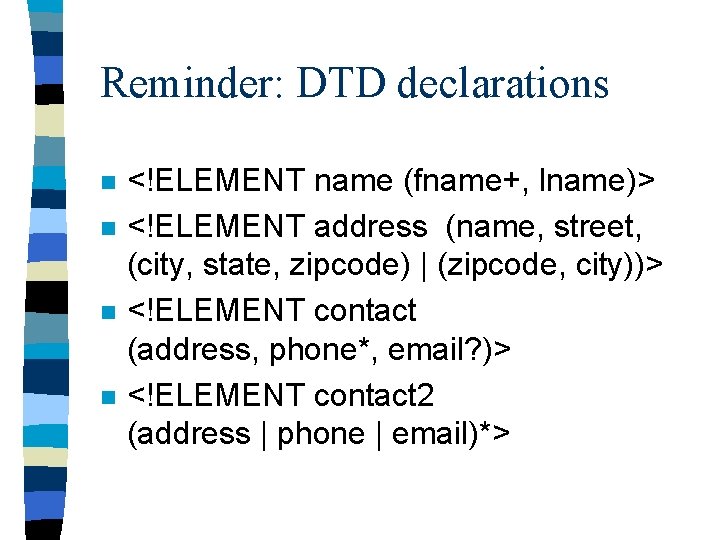 Reminder: DTD declarations n n <!ELEMENT name (fname+, lname)> <!ELEMENT address (name, street, (city,