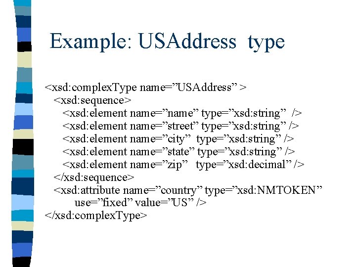 Example: USAddress type <xsd: complex. Type name=”USAddress” > <xsd: sequence> <xsd: element name=”name” type=”xsd: