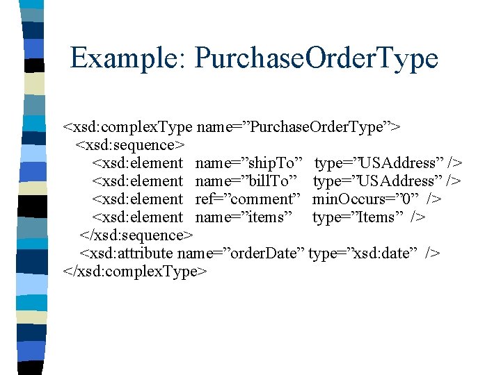 Example: Purchase. Order. Type <xsd: complex. Type name=”Purchase. Order. Type”> <xsd: sequence> <xsd: element