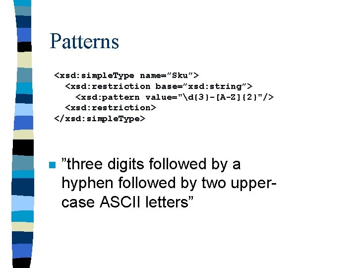 Patterns <xsd: simple. Type name=”Sku”> <xsd: restriction base=”xsd: string”> <xsd: pattern value="d{3}-[A-Z]{2}"/> <xsd: restriction>